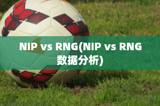 NIP vs RNG(NIP vs RNG数据分析)