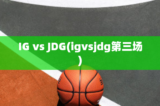 IG vs JDG(igvsjdg第三场)