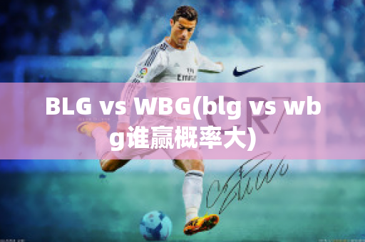 BLG vs WBG(blg vs wbg谁赢概率大)