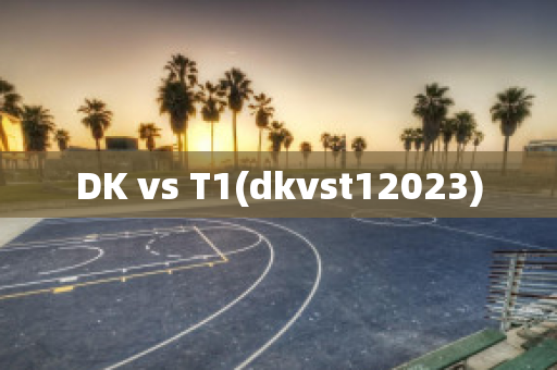 DK vs T1(dkvst12023)