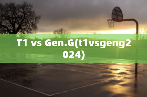 T1 vs Gen.G(t1vsgeng2024)