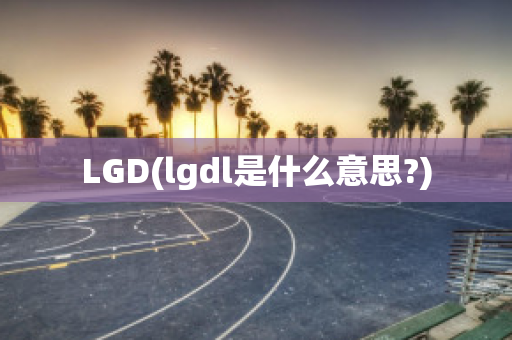 LGD(lgdl是什么意思?)