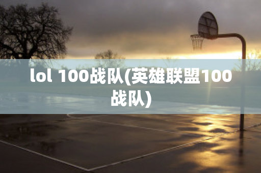 lol 100战队(英雄联盟100战队)