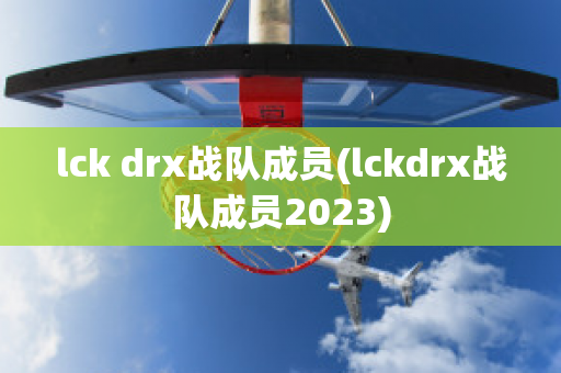lck drx战队成员(lckdrx战队成员2023)