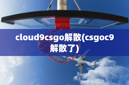 cloud9csgo解散(csgoc9解散了)