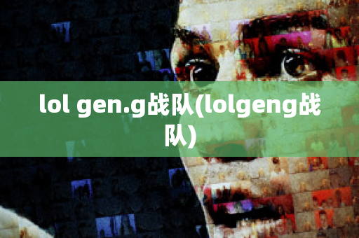 lol gen.g战队(lolgeng战队)
